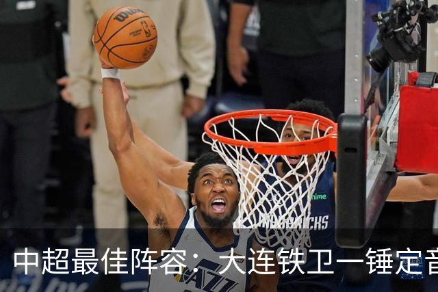 中超最佳阵容：大连铁卫一锤定音 国安两将传射造神奇逆转