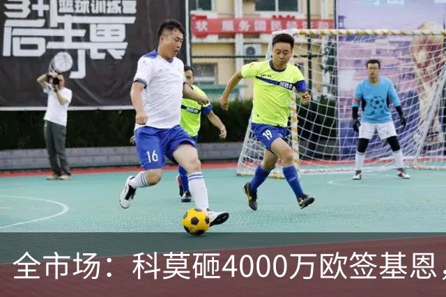全市场：科莫砸4000万欧签基恩，但杜维卡斯表现抢眼