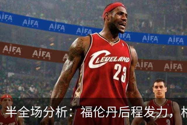 半全场分析：福伦丹后程发力，格拉夫夏普能否守住半场优势？