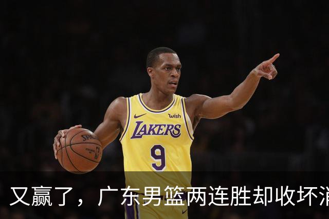 又赢了，广东男篮两连胜却收坏消息，三大漏洞需要亚科夫解决