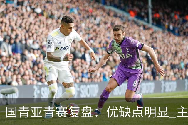 国青亚青赛复盘：优缺点明显 主帅唯有一点失算