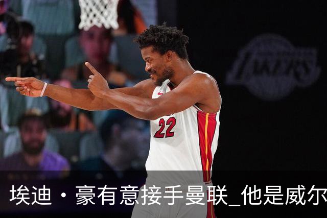 埃迪·豪有意接手曼联 他是威尔考克斯首选 拉爵也青睐土帅