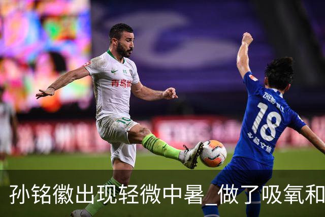 孙铭徽出现轻微中暑 做了吸氧和补盐水葡萄糖
