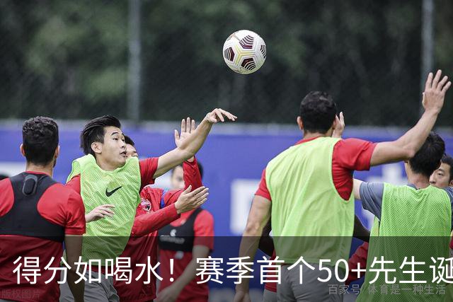 得分如喝水！赛季首个50+先生诞生！