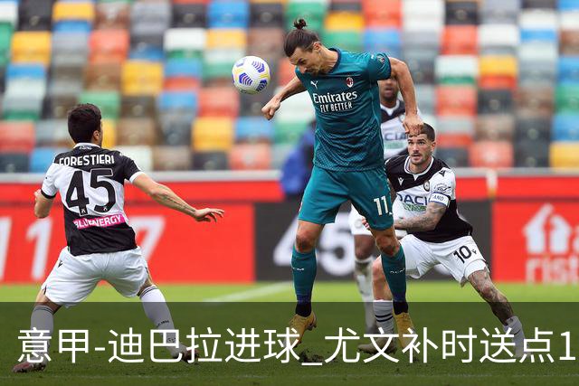 意甲-迪巴拉进球 尤文补时送点1-2惨遭保级队逆转