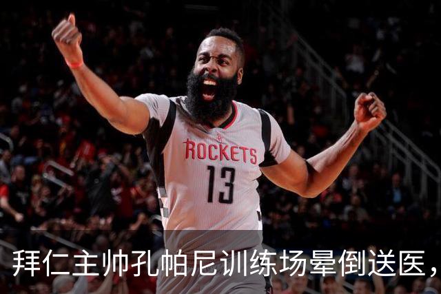 拜仁主帅孔帕尼训练场晕倒送医，教练组暂代执教
