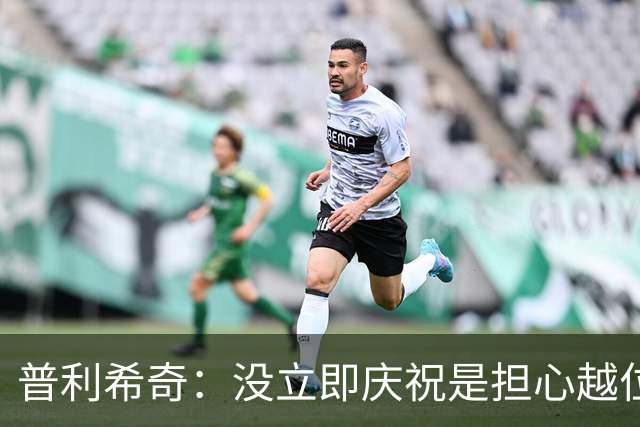 普利希奇：没立即庆祝是担心越位；谁能拿金球奖？姆巴佩