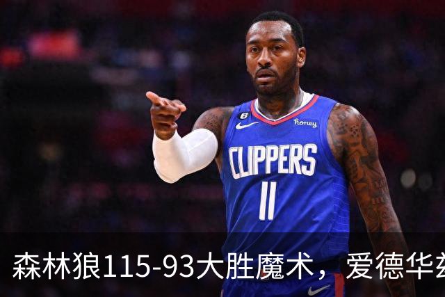森林狼115-93大胜魔术，爱德华兹15+4+4，鲍尔12+5+5