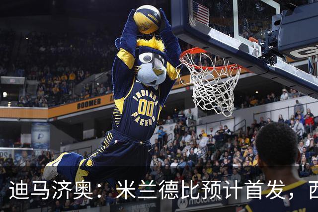 迪马济奥：米兰德比预计首发，西塞接近替补